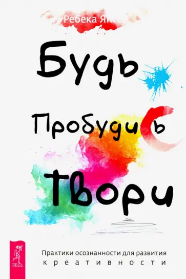 Ребекка Янгер - Будь. Пробудись. Твори. Практики осознанности для развития креативности обложка книги