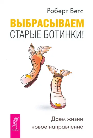 Роберт Бетс - Выбрасываем старые ботинки! Даем жизни новое направление Роберт Бетс - Выбрасываем старые ботинки! Даем жизни новое направление обложка книги