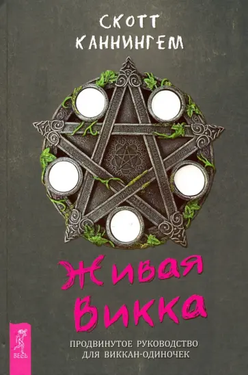Скотт Каннингем - Живая Викка. Продвинутое руководство для виккан-одиночек Скотт Каннингем - Живая Викка. Продвинутое руководство для виккан-одиночек обложка книги