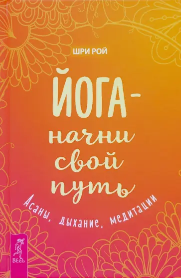Рой Шри - Йога - начни свой путь. Асаны, дыхание, медитации Рой Шри - Йога - начни свой путь. Асаны, дыхание, медитации обложка книги