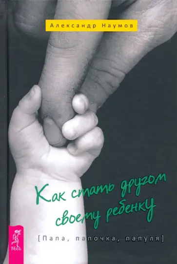 Александр Наумов - Как стать другом своему ребенку. Папа, папочка, папуля Александр Наумов - Как стать другом своему ребенку. Папа, папочка, папуля обложка книги