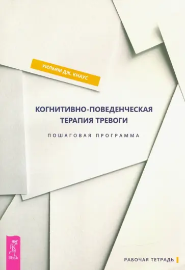 Уильям Кнаус - Когнитивно-поведенческая терапия тревоги. Пошаговая программа Уильям Кнаус - Когнитивно-поведенческая терапия тревоги. Пошаговая программа обложка книги