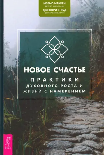 Мэтью Маккей - Новое счастье. Практики духовного роста и жизни с намерением Мэтью Маккей - Новое счастье. Практики духовного роста и жизни с намерением обложка книги