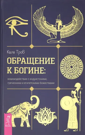 Кала Троб - Обращение к богине. Взаимодействие с индуистскими, греческими и египетскими божествами Кала Троб - Обращение к богине. Взаимодействие с индуистскими, греческими и египетскими божествами обложка книги