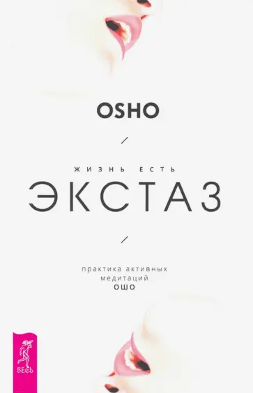Ошо Багван Шри Раджниш - Жизнь есть экстаз. Практика активных медитаций Ошо Ошо Багван Шри Раджниш - Жизнь есть экстаз. Практика активных медитаций Ошо обложка книги