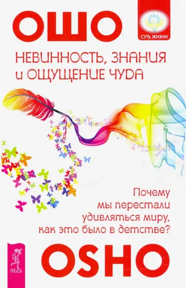 Ошо Багван Шри Раджниш - Невинность, знания и ощущение чуда. Почему мы перестали удивляться миру? Ошо Багван Шри Раджниш - Невинность, знания и ощущение чуда. Почему мы перестали удивляться миру? обложка книги