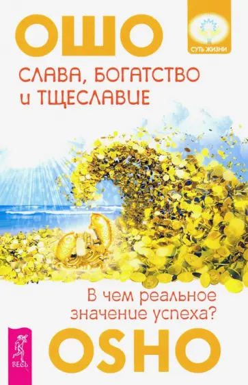 Ошо Багван Шри Раджниш - Слава, богатство и тщеславие. В чем реальное значение успеха? Ошо Багван Шри Раджниш - Слава, богатство и тщеславие. В чем реальное значение успеха? обложка книги
