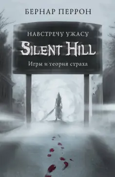Бернар Перрон - Silent Hill. Навстречу ужасу. Игры и теория страха Бернар Перрон - Silent Hill. Навстречу ужасу. Игры и теория страха обложка книги