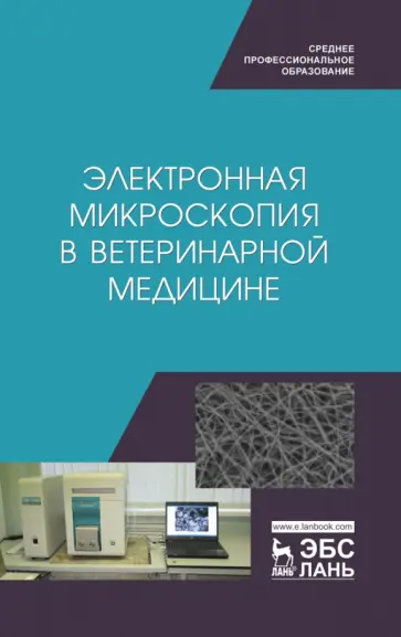 Сахно, Ватников - Электронная микроскопия в ветеринарной медицине. Учебное пособие для СПО Сахно, Ватников - Электронная микроскопия в ветеринарной медицине. Учебное пособие для СПО обложка книги