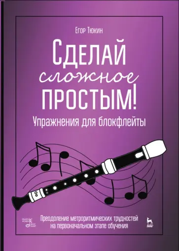 Егор Тюкин - Сделай сложное простым! Упражнения для блокфлейты. Учебное пособие Егор Тюкин - Сделай сложное простым! Упражнения для блокфлейты. Учебное пособие обложка книги