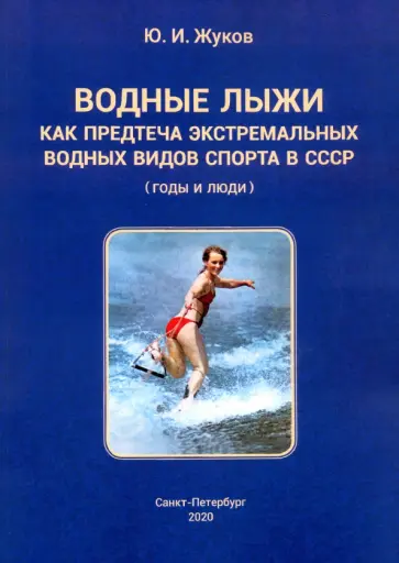 Юрий Жуков - Водные лыжи как предтеча экстремальных водных видов спорта в СССР. Годы и люди Юрий Жуков - Водные лыжи как предтеча экстремальных водных видов спорта в СССР. Годы и люди обложка книги