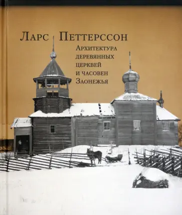 Ларс Петтерссон - Архитектура деревянных церквей и часовен Заонежья Ларс Петтерссон - Архитектура деревянных церквей и часовен Заонежья обложка книги