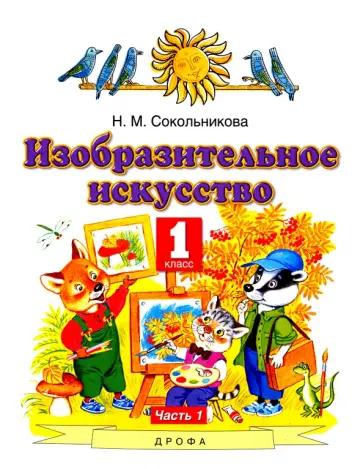 Наталья Сокольникова - Изобразительное искусство. 1 класс. Учебник. В 2-х частях. Часть 1 Наталья Сокольникова - Изобразительное искусство. 1 класс. Учебник. В 2-х частях. Часть 1 обложка книги