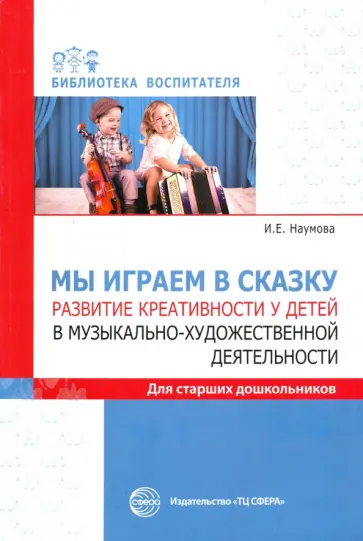 Инна Наумова - Мы играем в сказку. Развитие креативности у детей в музыкально-художественной деятельности Инна Наумова - Мы играем в сказку. Развитие креативности у детей в музыкально-художественной деятельности обложка книги