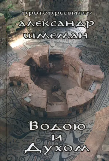 Протопресвитер Александр Дмитриевич Шмеман - Водою и Духом Протопресвитер Александр Дмитриевич Шмеман - Водою и Духом обложка книги