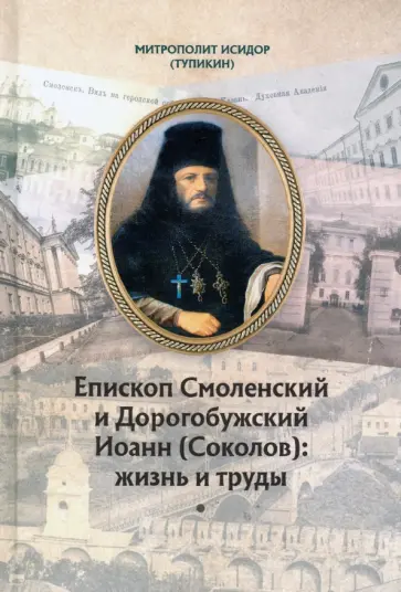 Исидор Митрополит - Епископ Смоленский и Дорогобужский Иоанн (Соколов). Жизнь и труды Исидор Митрополит - Епископ Смоленский и Дорогобужский Иоанн (Соколов). Жизнь и труды обложка книги