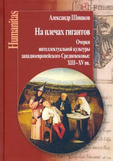 Александр Шишков - На плечах гигантов. Очерки интеллектуальной культуры западноевропейского Средневековья XII-XV вв. Александр Шишков - На плечах гигантов. Очерки интеллектуальной культуры западноевропейского Средневековья XII-XV вв. обложка книги