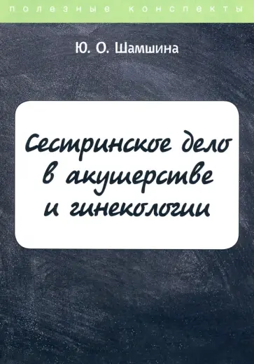 Юлия Шамшина - Сестринское дело в акушерстве и гинекологии. Конспект лекций Юлия Шамшина - Сестринское дело в акушерстве и гинекологии. Конспект лекций обложка книги