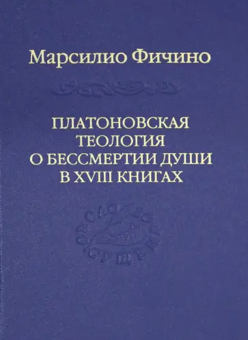 Марсилио Фичино - Платоновская теология о бессмертии души в XVIII книгах обложка книги