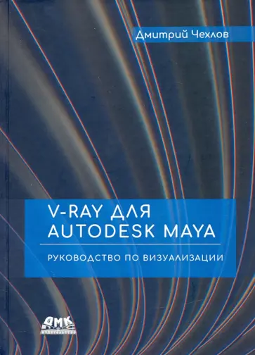 Дмитрий Чехлов - V-Ray для Autodesk Maya. Руководство по визуализации Дмитрий Чехлов - V-Ray для Autodesk Maya. Руководство по визуализации обложка книги