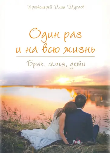 Илия Протоиерей - Один раз и на всю жизнь. Брак, семья, дети обложка книги