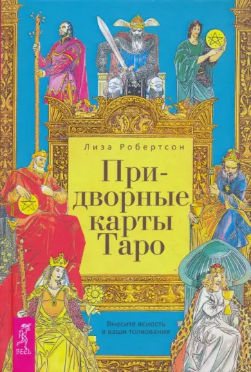 Лиза Робертсон - Придворные карты Таро. Внесите ясность в ваши толкования Лиза Робертсон - Придворные карты Таро. Внесите ясность в ваши толкования обложка книги