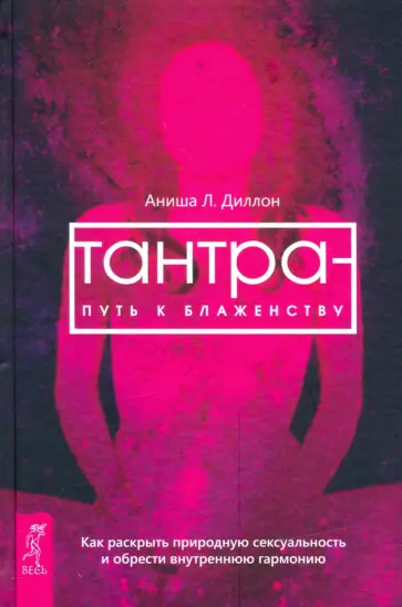 Аниша Диллон - Тантра - путь к блаженству. Как раскрыть природную сексуальность и обрести гармонию Аниша Диллон - Тантра - путь к блаженству. Как раскрыть природную сексуальность и обрести гармонию обложка книги