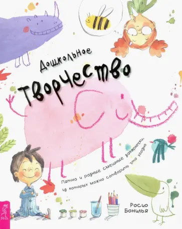 Росио Бонилья - Дошкольное творчество. Пятна и разные смешные закорючки, из которых можно сотворить что угодно Росио Бонилья - Дошкольное творчество. Пятна и разные смешные закорючки, из которых можно сотворить что угодно обложка книги