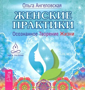 Ольга Ангеловская - Женские практики. Осознанное Творение Жизни обложка книги