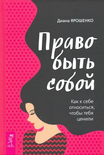 Диана Ярошенко - Право быть собой. Как к себе относиться, чтобы тебя ценили обложка книги
