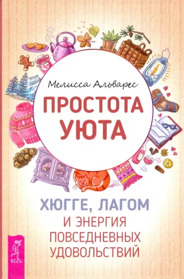 Мелисса Альварес - Простота уюта. Хюгге, лагом и энергия повседневных удовольствий Мелисса Альварес - Простота уюта. Хюгге, лагом и энергия повседневных удовольствий обложка книги