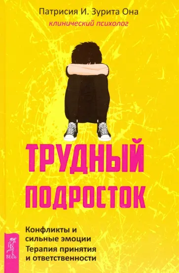 Она Патрисия И. Зурита - Трудный подросток. Конфликты и сильные эмоции. Терапия принятия и ответственности обложка книги
