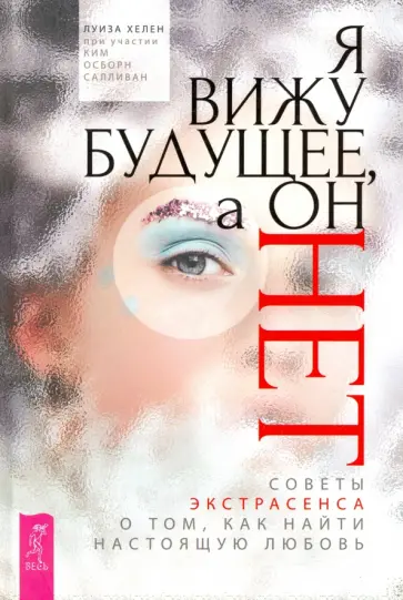 Хелен, Салливан - Я вижу будущее, а он нет. Советы экстрасенса о том, как найти настоящую любовь Хелен, Салливан - Я вижу будущее, а он нет. Советы экстрасенса о том, как найти настоящую любовь обложка книги