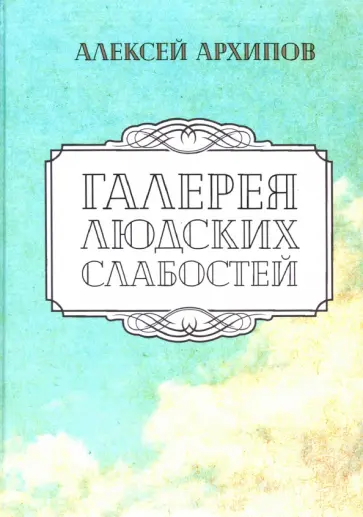 Алексей Архипов - Галерея людских слабостей Алексей Архипов - Галерея людских слабостей обложка книги