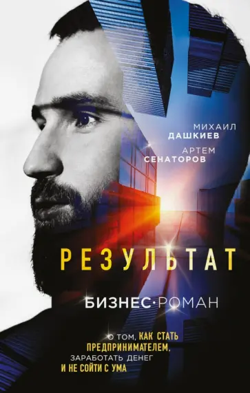 Дашкиев, Сенаторов - Результат. Бизнес-роман о том, как стать предпринимателем, заработать денег и не сойти с ума Дашкиев, Сенаторов - Результат. Бизнес-роман о том, как стать предпринимателем, заработать денег и не сойти с ума обложка книги