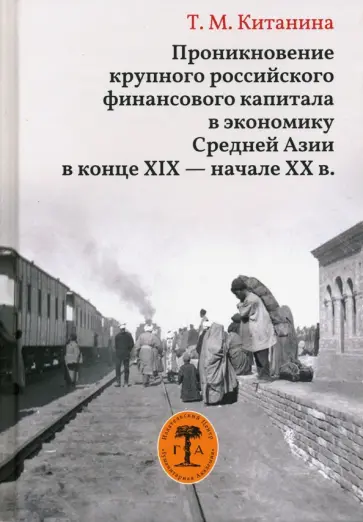 Таисия Китанина - Проникновение крупного российского финансового капитала в экономику Средней Азии в конце XIX Таисия Китанина - Проникновение крупного российского финансового капитала в экономику Средней Азии в конце XIX обложка книги