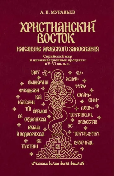 Алексей Муравьев - Христианский Восток накануне арабского завоевания. Сирийский мир и цивилизационные процессы в V–VI в обложка книги