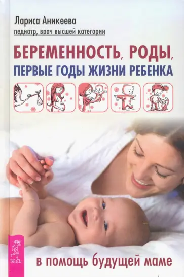 Лариса Аникеева - Беременность, роды, первые годы жизни ребенка. В помощь будущей маме Лариса Аникеева - Беременность, роды, первые годы жизни ребенка. В помощь будущей маме обложка книги