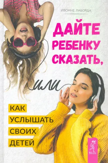 Ивонне Лаборда - Дайте ребенку сказать, или Как услышать своих детей Ивонне Лаборда - Дайте ребенку сказать, или Как услышать своих детей обложка книги