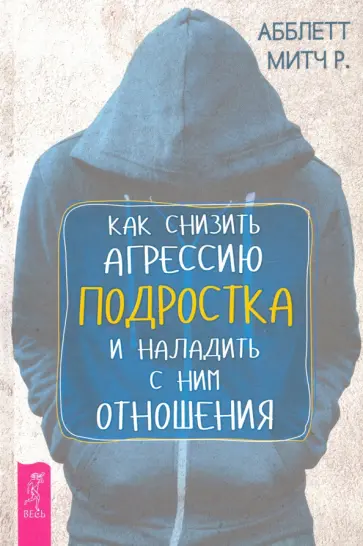 Митч Абблетт - Как снизить агрессию подростка и наладить с ним отношения Митч Абблетт - Как снизить агрессию подростка и наладить с ним отношения обложка книги