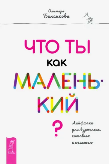 Ольмира Беланкова - Что ты как маленький? Лайфхаки для взрослых, готовых к счастью Ольмира Беланкова - Что ты как маленький? Лайфхаки для взрослых, готовых к счастью обложка книги