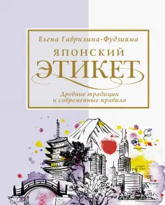 Елена Гаврилина-Фудзияма - Японский этикет. Древние традиции и современные правила обложка книги
