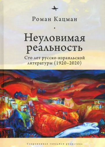 Роман Кацман - Неуловимая реальность. Сто лет русско-израильской литературы (1920–2020) обложка книги
