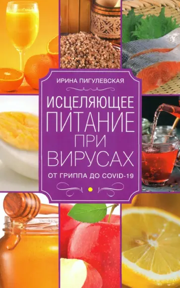 Ирина Пигулевская - Исцеляющее питание при вирусах. От гриппа до COVID Ирина Пигулевская - Исцеляющее питание при вирусах. От гриппа до COVID обложка книги