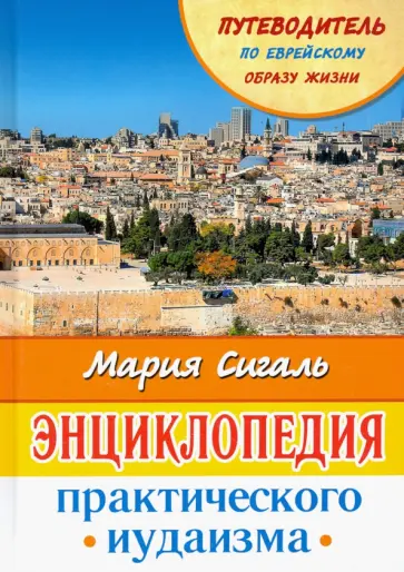 Мария Сигаль - Энциклопедия практического иудаизма. Путеводитель по еврейскому образу жизни обложка книги