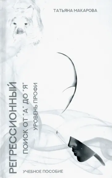 Татьяна Макарова - Техника регрессионный поиска "от А до Я". Уровень профи. Учебное пособие Татьяна Макарова - Техника регрессионный поиска "от А до Я". Уровень профи. Учебное пособие обложка книги
