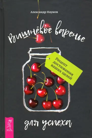 Александр Наумов - Вишневое варенье для успеха. Рецепт достижения ваших целей Александр Наумов - Вишневое варенье для успеха. Рецепт достижения ваших целей обложка книги