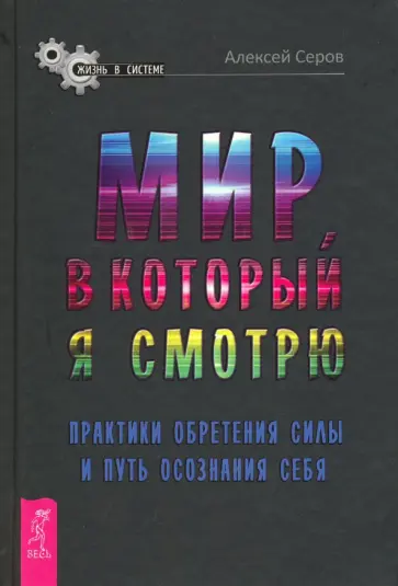 Алексей Серов - Мир, в который я смотрю. Практики обретения силы и путь осознания себя обложка книги