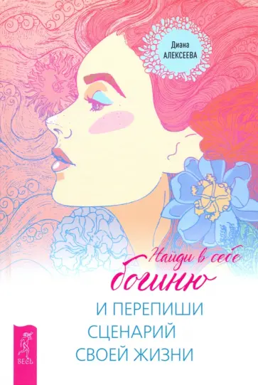 Диана Алексеева - Найди в себе богиню и перепиши сценарий своей жизни обложка книги