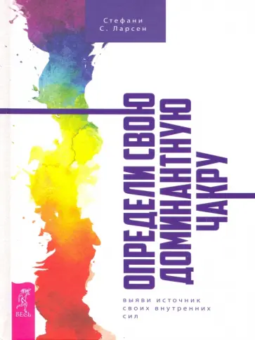 Стефани Ларсен - Определи свою доминантную чакру. Выяви источник внутренних сил Стефани Ларсен - Определи свою доминантную чакру. Выяви источник внутренних сил обложка книги